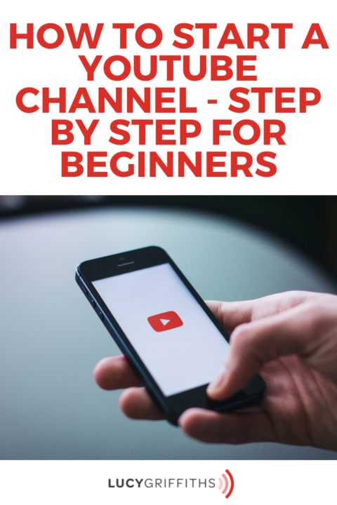 How to Start A Youtube Channel-Step By Step for Beginners - Lucy Griffiths