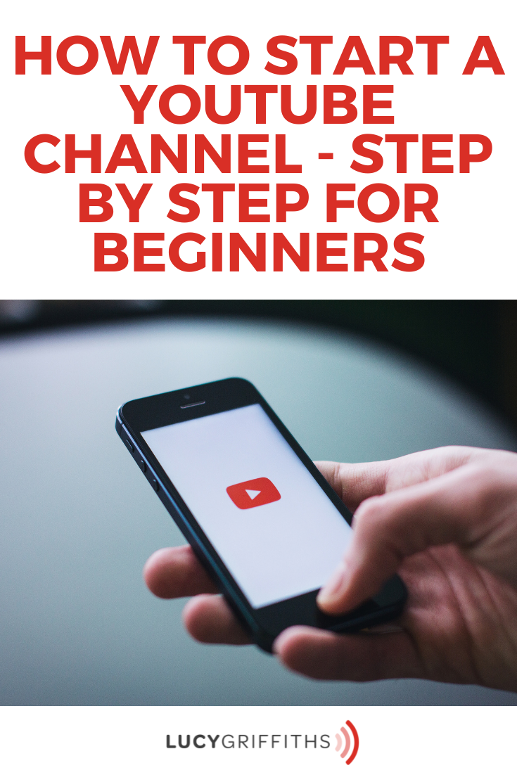 How To Start A Youtube Channel-Step By Step For Beginners - Lucy Griffiths