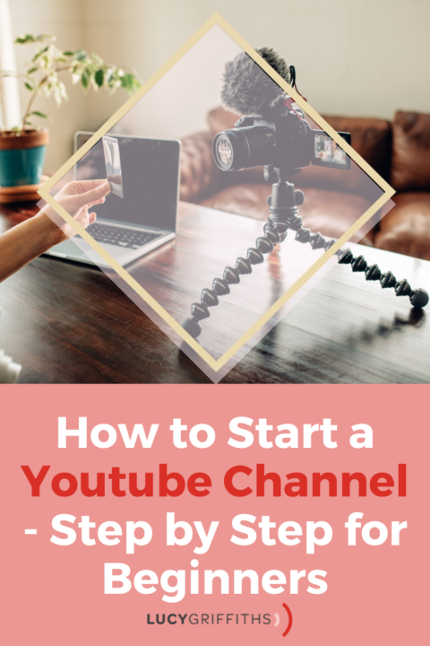 How To Start A Youtube Channel-Step By Step For Beginners - Lucy Griffiths