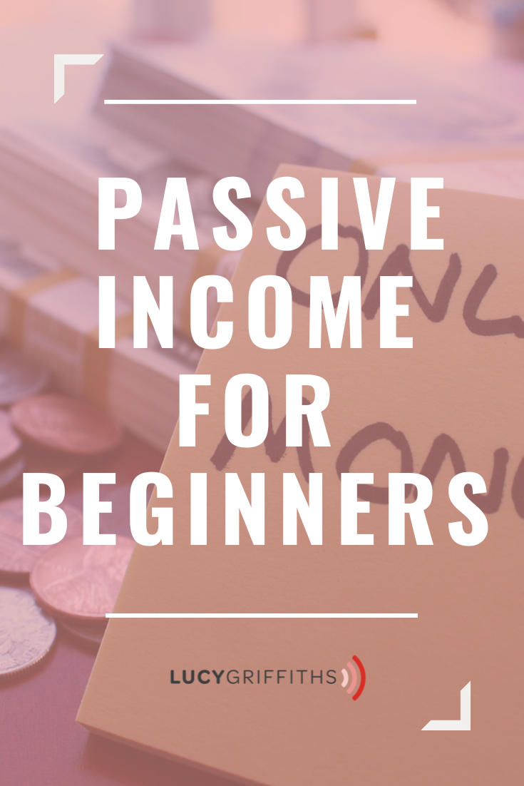 Beginners Guide to Passive Income, by Lucy Griffiths 